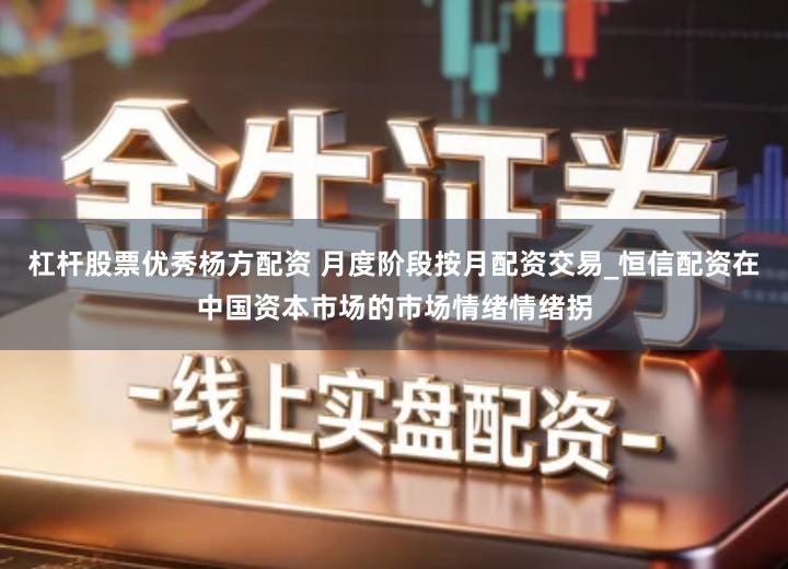 杠杆股票优秀杨方配资 月度阶段按月配资交易_恒信配资在中国资本市场的市场情绪情绪拐