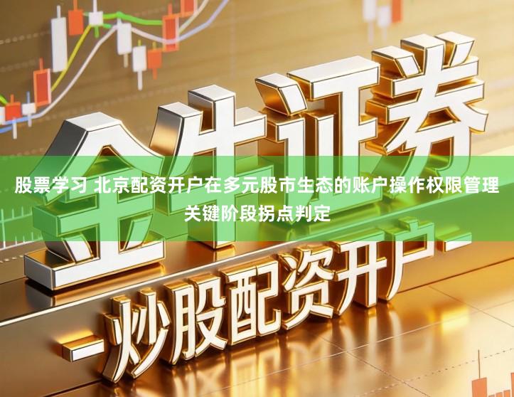 股票学习 北京配资开户在多元股市生态的账户操作权限管理关键阶段拐点判定