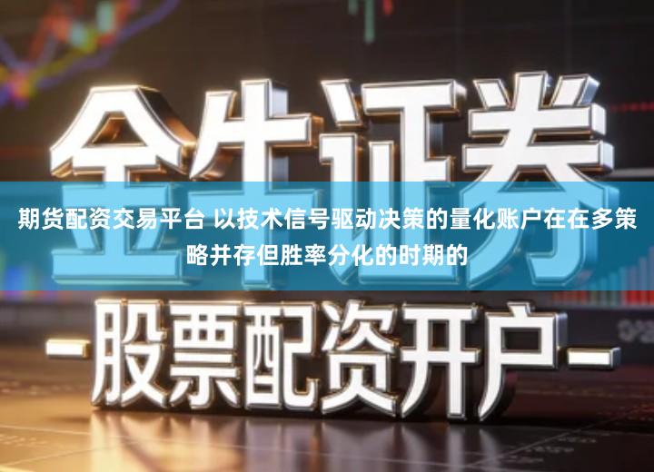 期货配资交易平台 以技术信号驱动决策的量化账户在在多策略并存但胜率分化的时期的