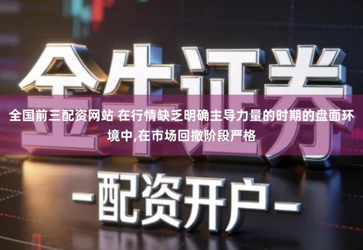 全国前三配资网站 在行情缺乏明确主导力量的时期的盘面环境中,在市场回撤阶段严格