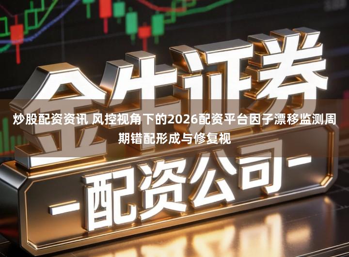 炒股配资资讯 风控视角下的2026配资平台因子漂移监测周期错配形成与修复视