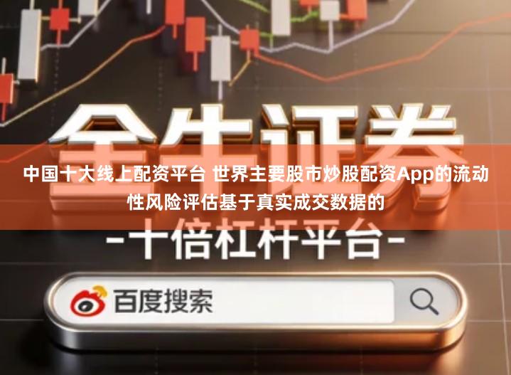 中国十大线上配资平台 世界主要股市炒股配资App的流动性风险评估基于真实成交数据的