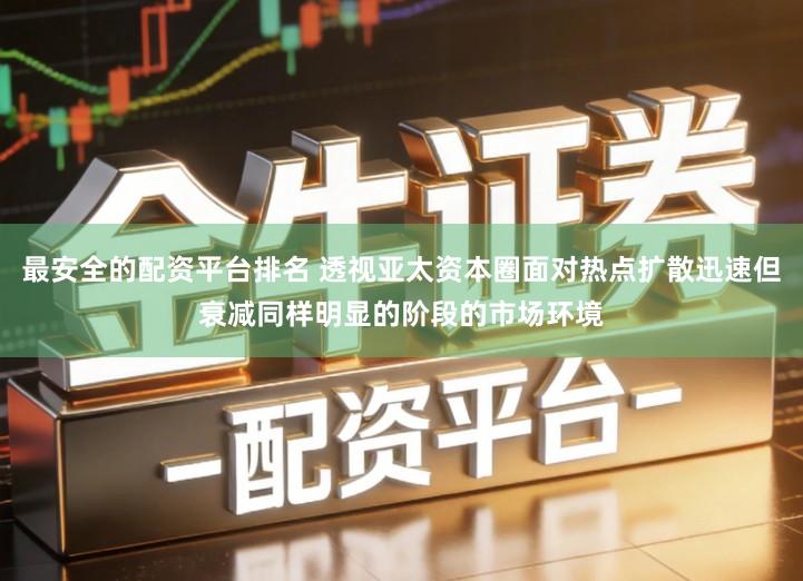 最安全的配资平台排名 透视亚太资本圈面对热点扩散迅速但衰减同样明显的阶段的市场环境