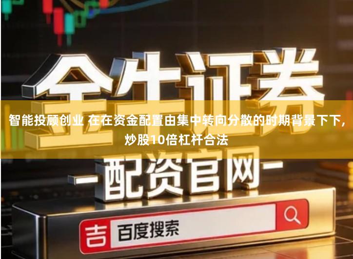 智能投顾创业 在在资金配置由集中转向分散的时期背景下下,炒股10倍杠杆合法