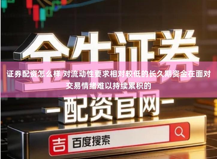 证券配资怎么样 对流动性要求相对较低的长久期资金在面对交易情绪难以持续累积的