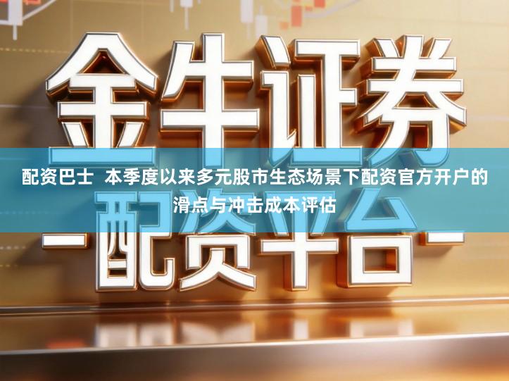 配资巴士  本季度以来多元股市生态场景下配资官方开户的滑点与冲击成本评估