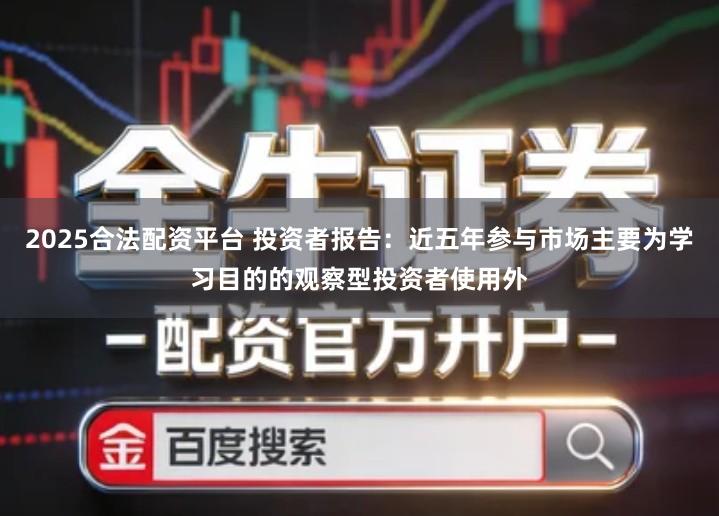 2025合法配资平台 投资者报告：近五年参与市场主要为学习目的的观察型投资者使用外