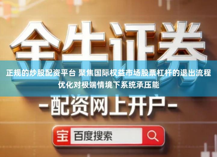 正规的炒股配资平台 聚焦国际权益市场股票杠杆的退出流程优化对极端情境下系统承压能