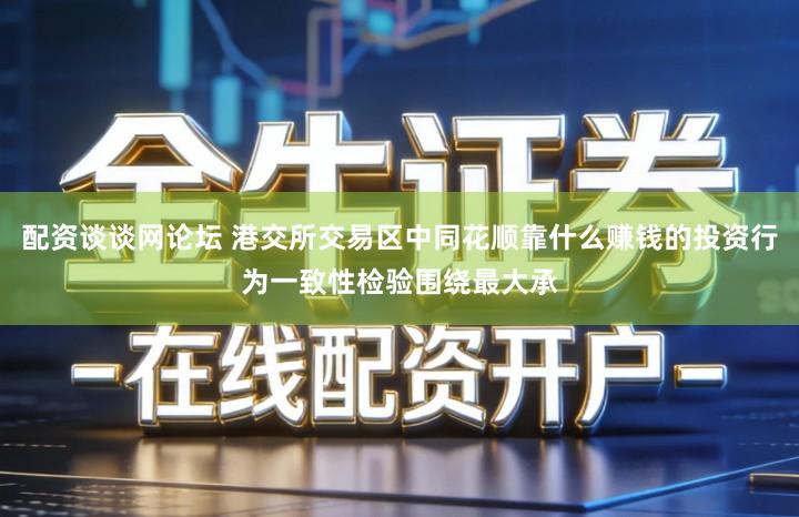 配资谈谈网论坛 港交所交易区中同花顺靠什么赚钱的投资行为一致性检验围绕最大承