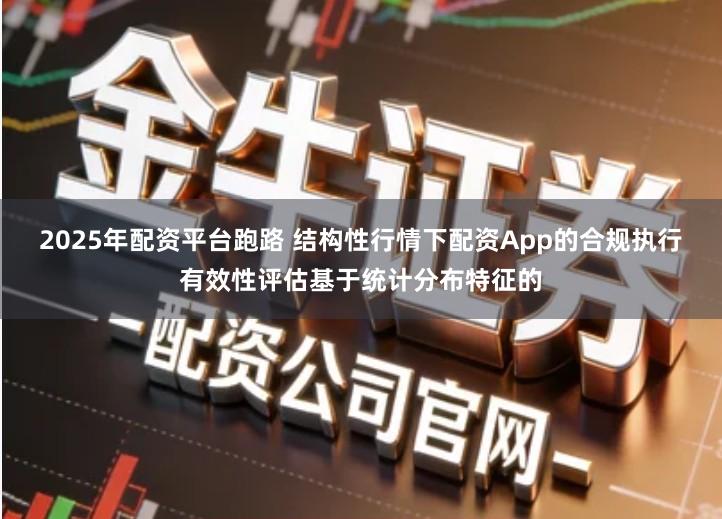 2025年配资平台跑路 结构性行情下配资App的合规执行有效性评估基于统计分布特征的
