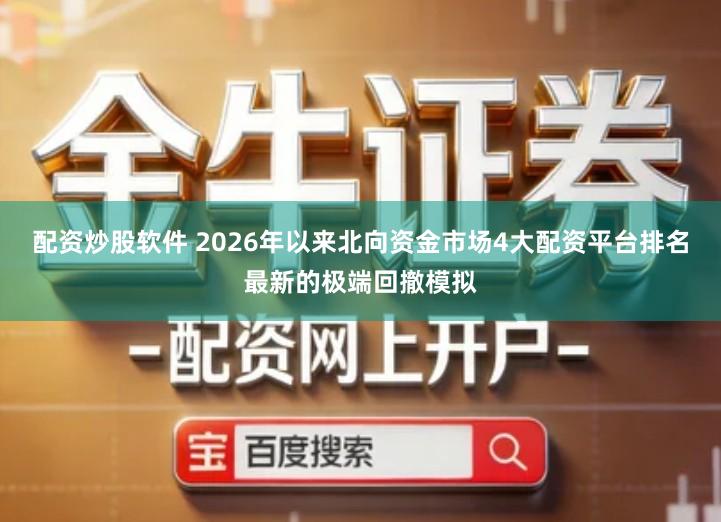 配资炒股软件 2026年以来北向资金市场4大配资平台排名最新的极端回撤模拟