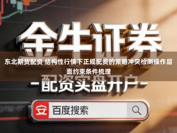 东北期货配资 结构性行情下正规配资的策略冲突检测操作层面约束条件梳理