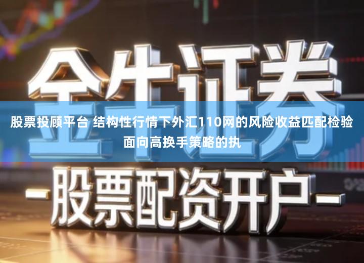 股票投顾平台 结构性行情下外汇110网的风险收益匹配检验面向高换手策略的执