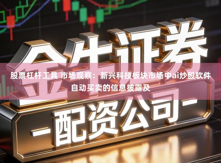 股票杠杆工具 市场观察：新兴科技板块市场中ai炒股软件自动买卖的信息披露及