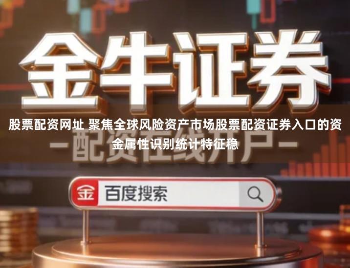 股票配资网址 聚焦全球风险资产市场股票配资证券入口的资金属性识别统计特征稳