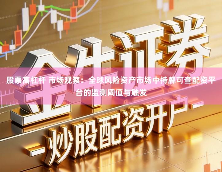 股票高杠杆 市场观察：全球风险资产市场中持牌可查配资平台的监测阈值与触发