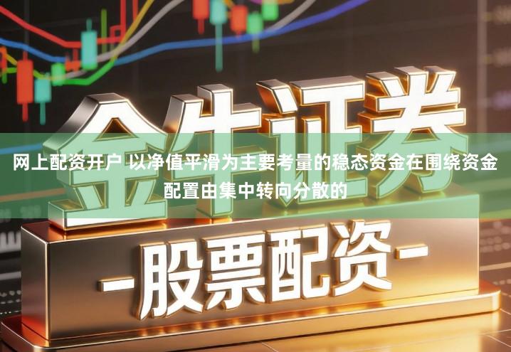 网上配资开户 以净值平滑为主要考量的稳态资金在围绕资金配置由集中转向分散的