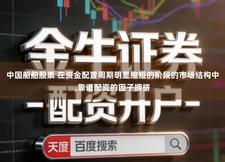 中国船舶股票 在资金配置周期明显缩短的阶段的市场结构中,靠谱配资的因子拥挤